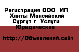 Регистрация ООО, ИП - Ханты-Мансийский, Сургут г. Услуги » Юридические   